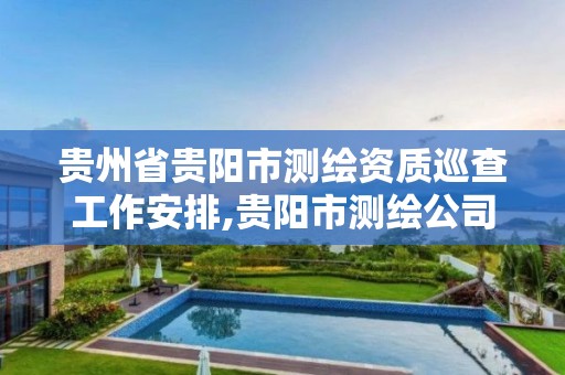 贵州省贵阳市测绘资质巡查工作安排,贵阳市测绘公司