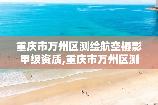 重庆市万州区测绘航空摄影甲级资质,重庆市万州区测绘航空摄影甲级资质公司