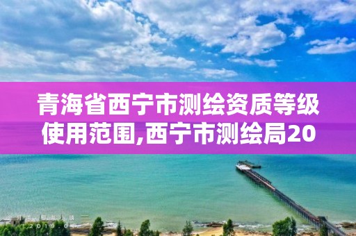 青海省西宁市测绘资质等级使用范围,西宁市测绘局2020招聘。