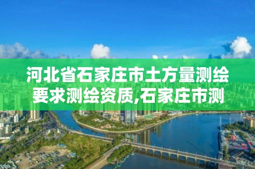 河北省石家庄市土方量测绘要求测绘资质,石家庄市测绘院