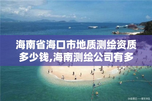 海南省海口市地质测绘资质多少钱,海南测绘公司有多少家