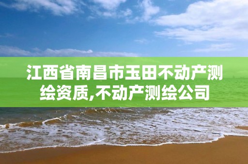 江西省南昌市玉田不动产测绘资质,不动产测绘公司