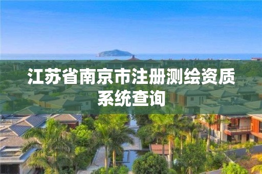 江苏省南京市注册测绘资质系统查询