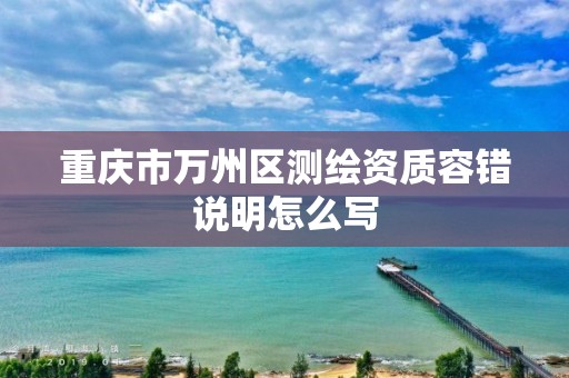 重庆市万州区测绘资质容错说明怎么写