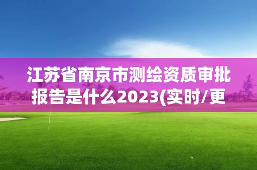 江苏省南京市测绘资质审批报告是什么2023(实时/更新中)