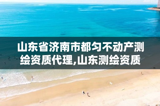 山东省济南市都匀不动产测绘资质代理,山东测绘资质代办。