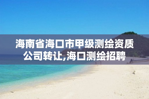 海南省海口市甲级测绘资质公司转让,海口测绘招聘