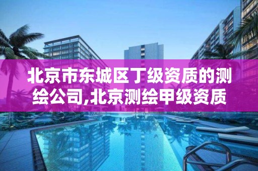 北京市东城区丁级资质的测绘公司,北京测绘甲级资质单位。