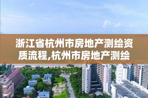 浙江省杭州市房地产测绘资质流程,杭州市房地产测绘公司是国企吗