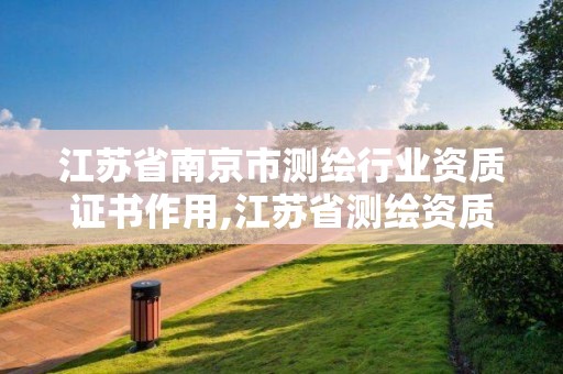 江苏省南京市测绘行业资质证书作用,江苏省测绘资质管理实施办法。