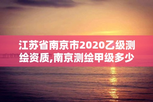 江苏省南京市2020乙级测绘资质,南京测绘甲级多少家