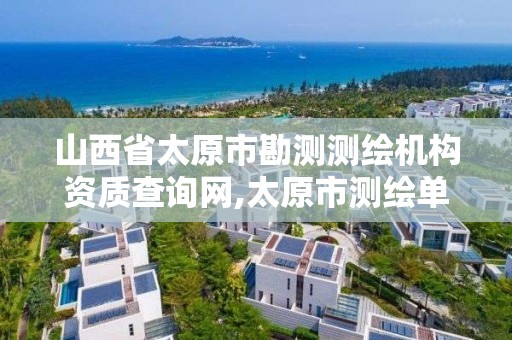 山西省太原市勘测测绘机构资质查询网,太原市测绘单位。