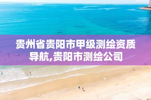 贵州省贵阳市甲级测绘资质导航,贵阳市测绘公司