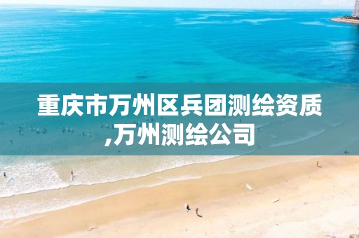 重庆市万州区兵团测绘资质,万州测绘公司