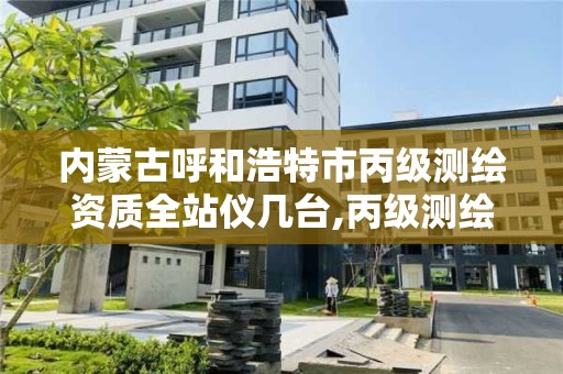 内蒙古呼和浩特市丙级测绘资质全站仪几台,丙级测绘资质仪器要求。