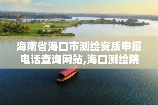 海南省海口市测绘资质申报电话查询网站,海口测绘院。