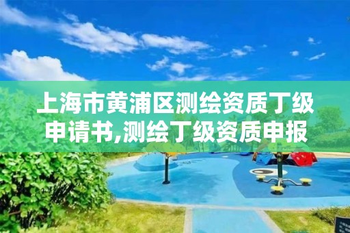 上海市黄浦区测绘资质丁级申请书,测绘丁级资质申报条件