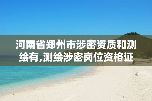 河南省郑州市涉密资质和测绘有,测绘涉密岗位资格证书