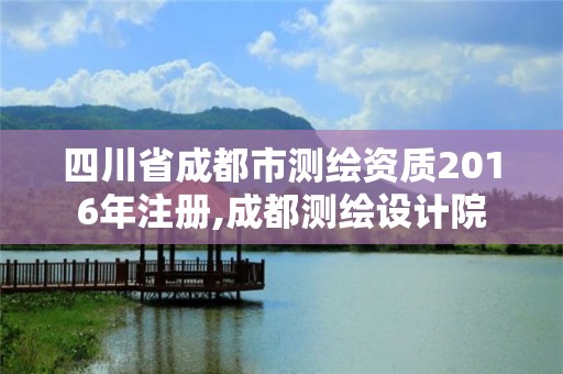 四川省成都市测绘资质2016年注册,成都测绘设计院