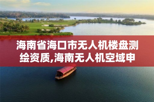 海南省海口市无人机楼盘测绘资质,海南无人机空域申请。