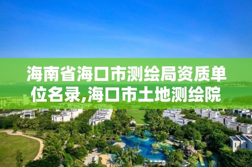 海南省海口市测绘局资质单位名录,海口市土地测绘院电话。