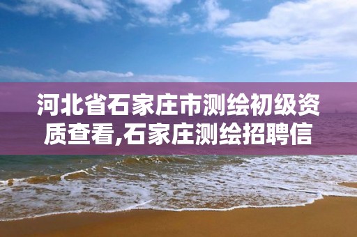 河北省石家庄市测绘初级资质查看,石家庄测绘招聘信息