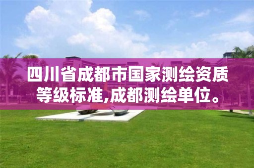 四川省成都市国家测绘资质等级标准,成都测绘单位。