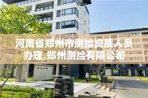 河南省郑州市测绘资质人员办理,郑州测绘有限公司