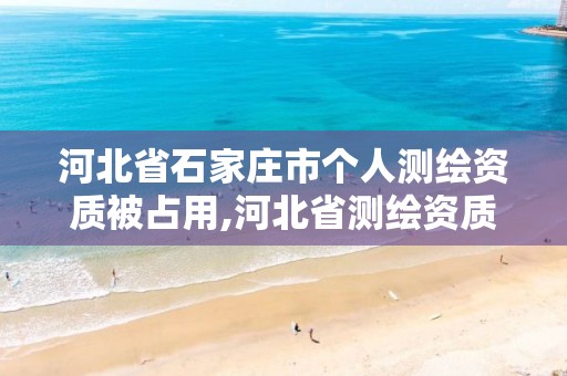 河北省石家庄市个人测绘资质被占用,河北省测绘资质管理办法