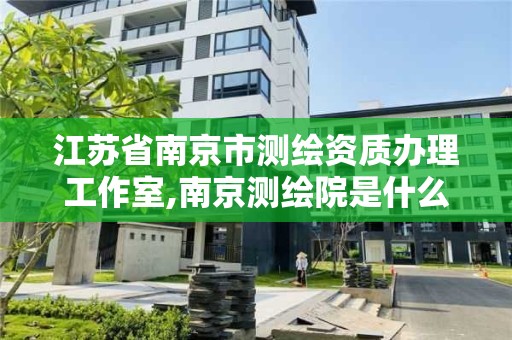 江苏省南京市测绘资质办理工作室,南京测绘院是什么单位。