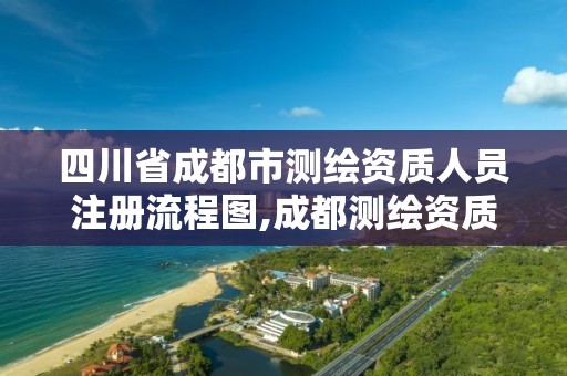 四川省成都市测绘资质人员注册流程图,成都测绘资质办理。