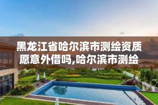 黑龙江省哈尔滨市测绘资质愿意外借吗,哈尔滨市测绘公司。