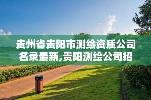 贵州省贵阳市测绘资质公司名录最新,贵阳测绘公司招聘信息。