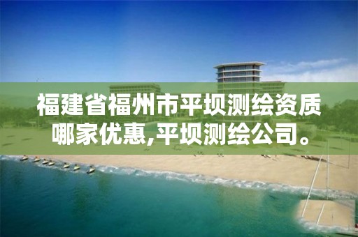 福建省福州市平坝测绘资质哪家优惠,平坝测绘公司。