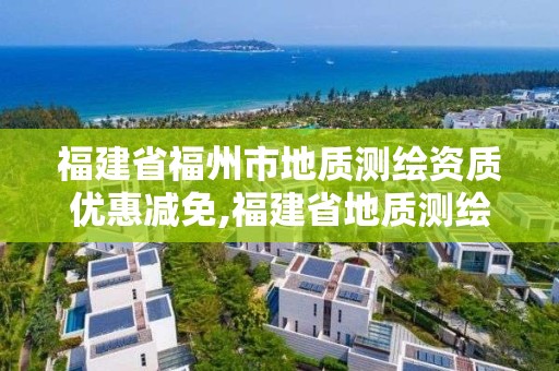 福建省福州市地质测绘资质优惠减免,福建省地质测绘院是国企吗