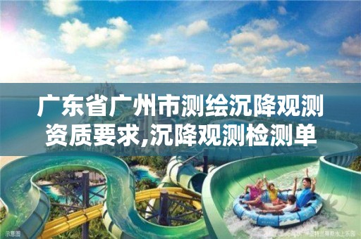 广东省广州市测绘沉降观测资质要求,沉降观测检测单位资质