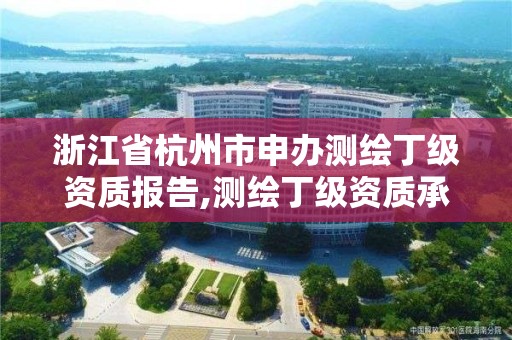 浙江省杭州市申办测绘丁级资质报告,测绘丁级资质承接范围