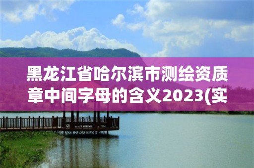 黑龙江省哈尔滨市测绘资质章中间字母的含义2023(实时/更新中)