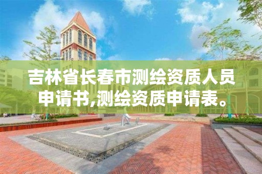 吉林省长春市测绘资质人员申请书,测绘资质申请表。