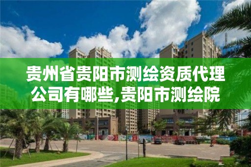 贵州省贵阳市测绘资质代理公司有哪些,贵阳市测绘院 概况