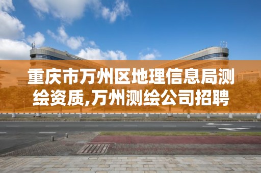 重庆市万州区地理信息局测绘资质,万州测绘公司招聘