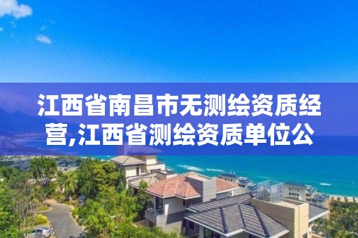 江西省南昌市无测绘资质经营,江西省测绘资质单位公示名单