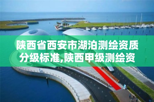 陕西省西安市湖泊测绘资质分级标准,陕西甲级测绘资质单位