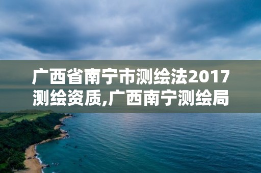 广西省南宁市测绘法2017测绘资质,广西南宁测绘局网址