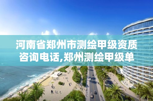 河南省郑州市测绘甲级资质咨询电话,郑州测绘甲级单位