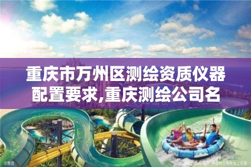 重庆市万州区测绘资质仪器配置要求,重庆测绘公司名录