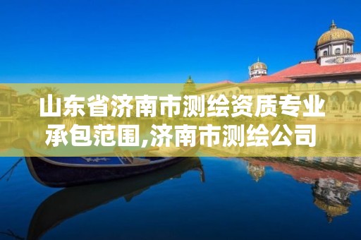 山东省济南市测绘资质专业承包范围,济南市测绘公司