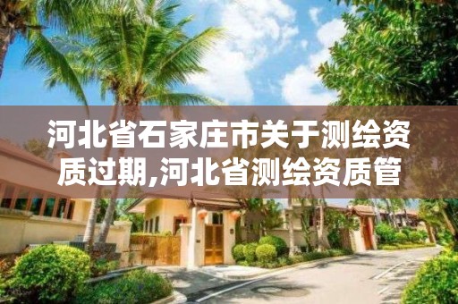 河北省石家庄市关于测绘资质过期,河北省测绘资质管理办法