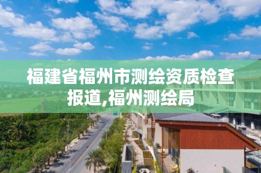 福建省福州市测绘资质检查报道,福州测绘局