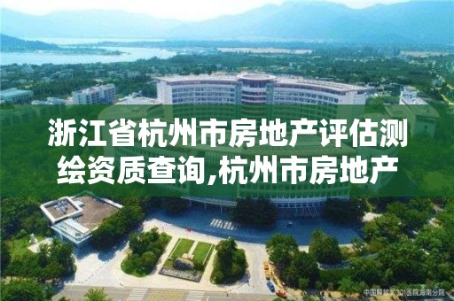 浙江省杭州市房地产评估测绘资质查询,杭州市房地产测绘公司招聘。